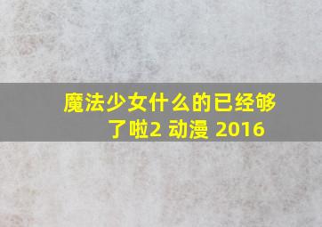 魔法少女什么的已经够了啦2 动漫 2016